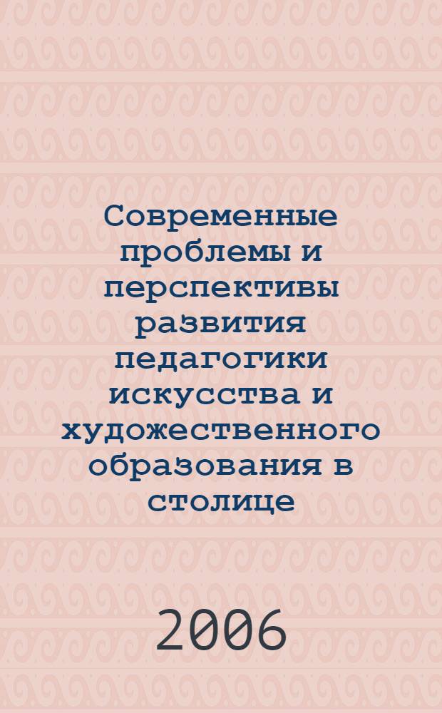 Современные проблемы и перспективы развития педагогики искусства и художественного образования в столице : материалы Науч.-практической конф., посвященной 10-летию Московского гор. пед. ун-та