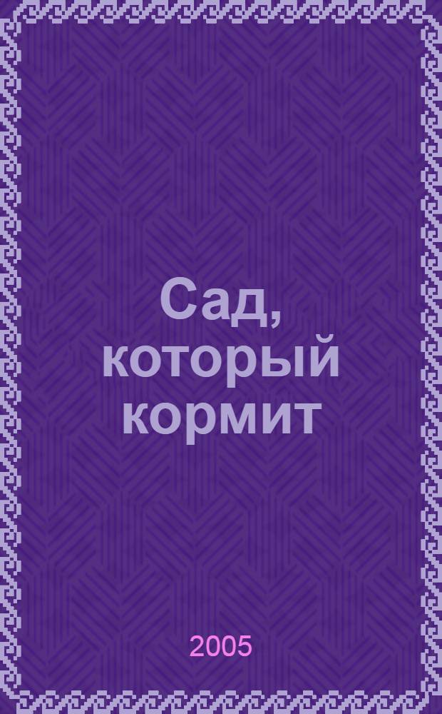 Сад, который кормит : все, что необходимо знать садоводу-любителю о том, как правильно выращивать, готовить и сохранять урожай из собственного сада : пер. с англ