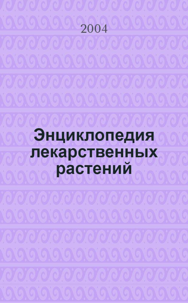 Энциклопедия лекарственных растений : целительная сила природы для вас : практическое рук. по использованию растений для лечения различных заболеваний : перевод на русский язык