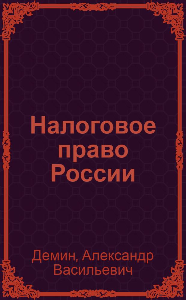 Налоговое право России : учебное пособие : для студентов по специальности 030501 "Юриспруденция" и междисциплинарной специальности 080107 "Налоги и налогообложение"