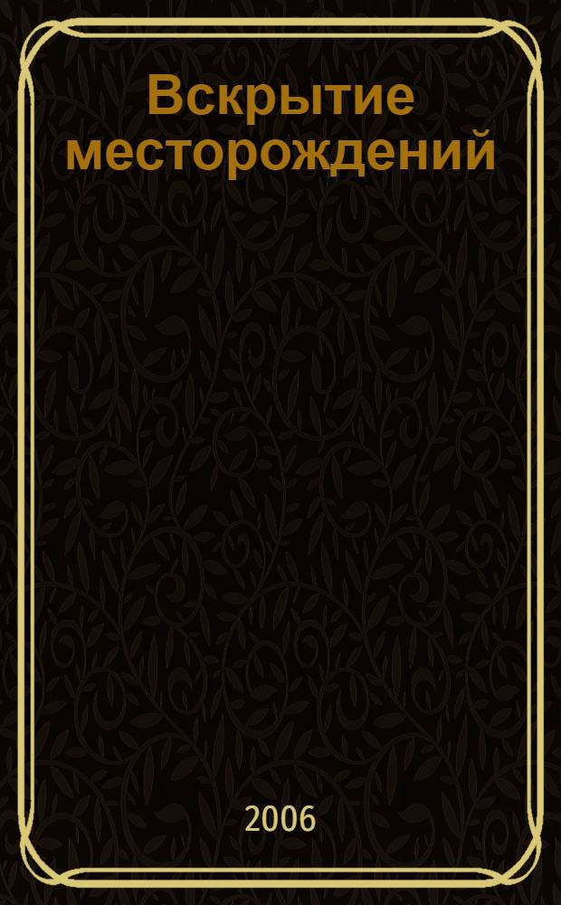 Вскрытие месторождений : учебное пособие для студентов высших учебных заведений, обучающихся по специальности "Открытые горные работы" направления подготовки "Горное дело"