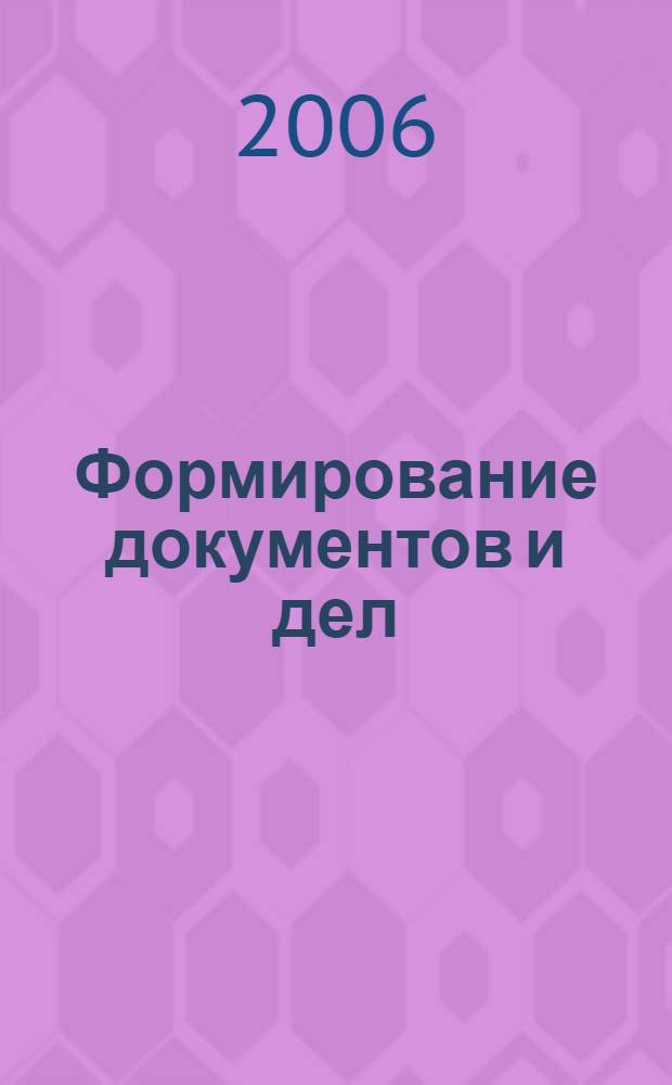 Формирование документов и дел : сборник нормативных актов с правовым комментарием : учтены последние изменения в законодательстве РФ по состоянию на 1 сентября 2006 г.