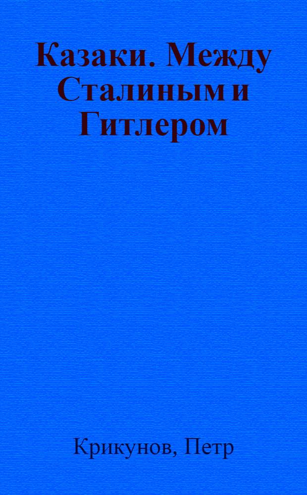 Казаки. Между Сталиным и Гитлером : крестовый поход против большевизма