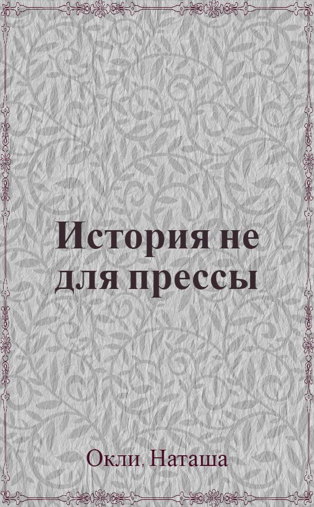 История не для прессы : роман