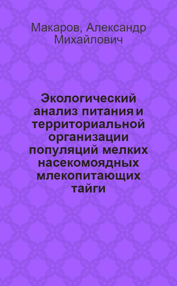 Экологический анализ питания и территориальной организации популяций мелких насекомоядных млекопитающих тайги : автореферат диссертации на соискание ученой степени д.б.н. : специальность 03.00.08; специальность 03.00.16