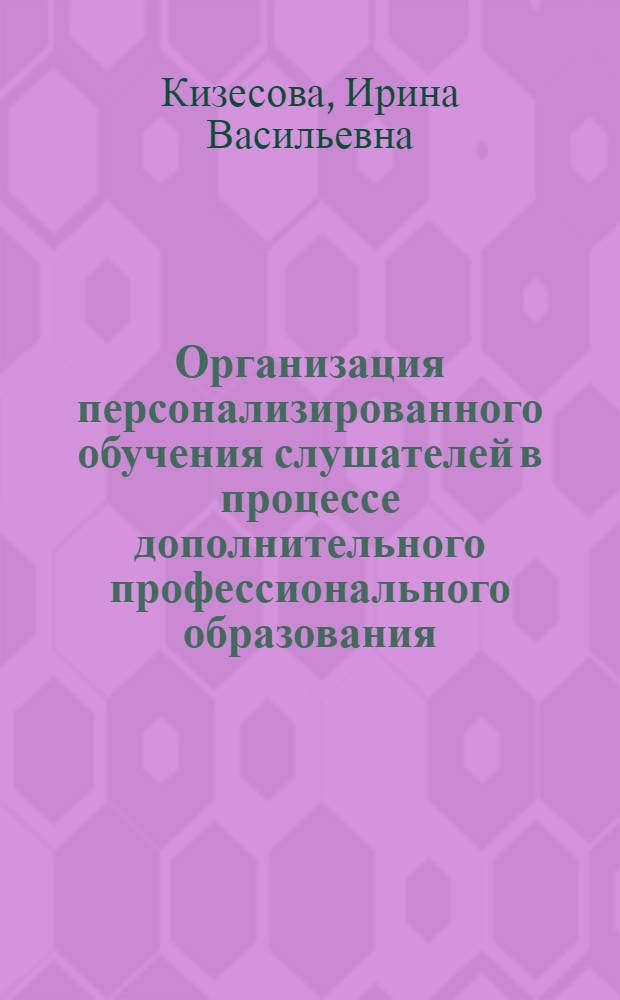 Организация персонализированного обучения слушателей в процессе дополнительного профессионального образования : автореф. дис. на соиск. учен. степ. канд. пед. наук : специальность 13.00.08 <Теория и методика проф. образования>