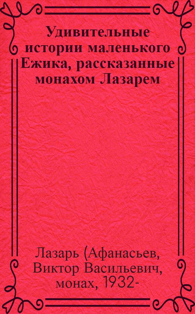 Удивительные истории маленького Ежика, рассказанные монахом Лазарем : сказочная повесть в двух книгах
