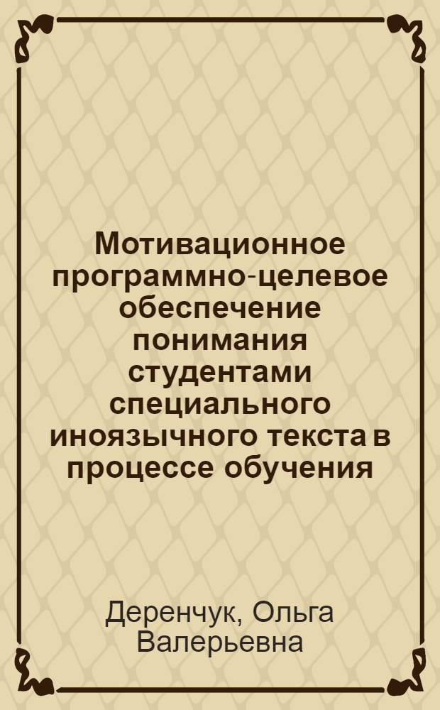 Мотивационное программно-целевое обеспечение понимания студентами специального иноязычного текста в процессе обучения : автореф. дис. на соиск. учен. степ. канд. пед. наук : специальность 13.00.08 <Теория и методика проф. образования>