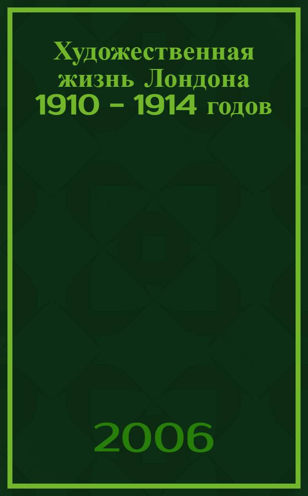 Художественная жизнь Лондона 1910 - 1914 годов : автореф. дис. на соиск. учен. степ. канд. искусствоведения : специальность 17.00.04 <Изобразит. и декоратив.-прикладное искусство и архитектуры>