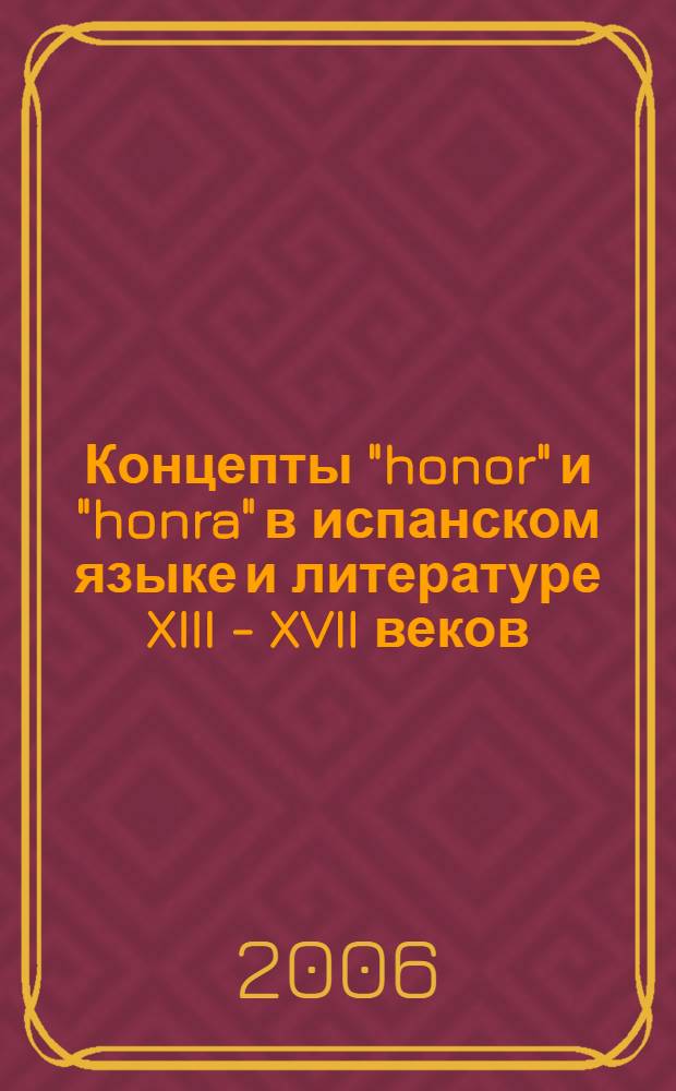 Концепты "honor" и "honra" в испанском языке и литературе XIII - XVII веков : автореф. дис. на соиск. учен. степ. канд. филол. наук : специальность 10.02.05 <Роман. яз.>