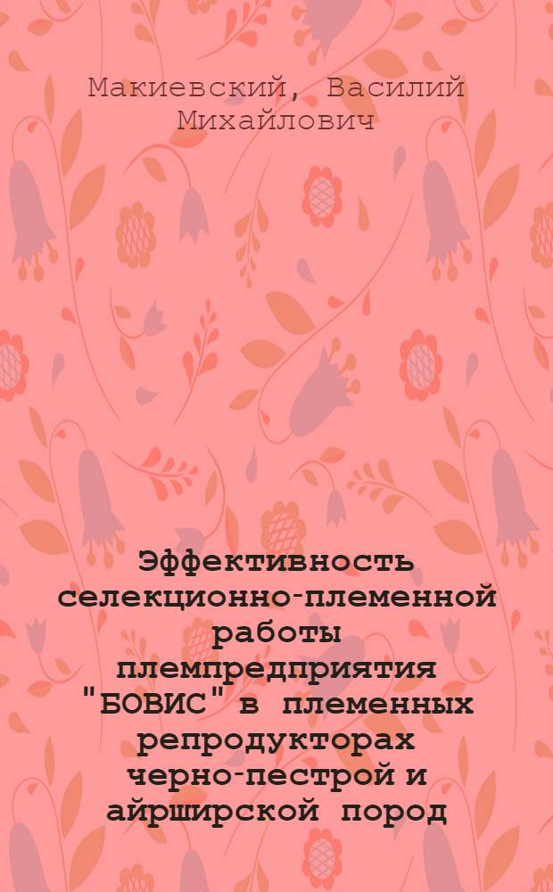 Эффективность селекционно-племенной работы племпредприятия "БОВИС" в племенных репродукторах черно-пестрой и айрширской пород : автореф. дис. на соиск. учен. степ. канд. биол. наук : специальность 06.02.01 <Разведение, селекция, генетика и воспроизводство с.-х. животных>