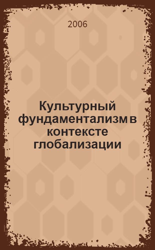 Культурный фундаментализм в контексте глобализации : автореф. дис. на соиск. учен. степ. канд. филос. наук : специальность 09.00.13 <Религиоведение, филос. антропология, философия культуры>