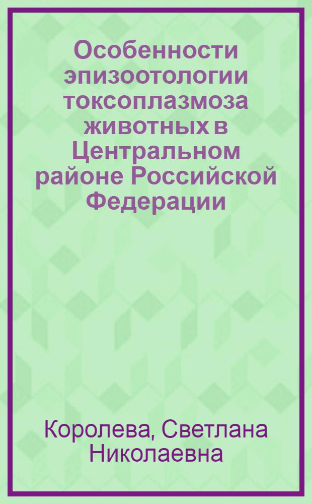 Особенности эпизоотологии токсоплазмоза животных в Центральном районе Российской Федерации : автореферат диссертации на соискание ученой степени к.вет.н. : специальность 03.00.19