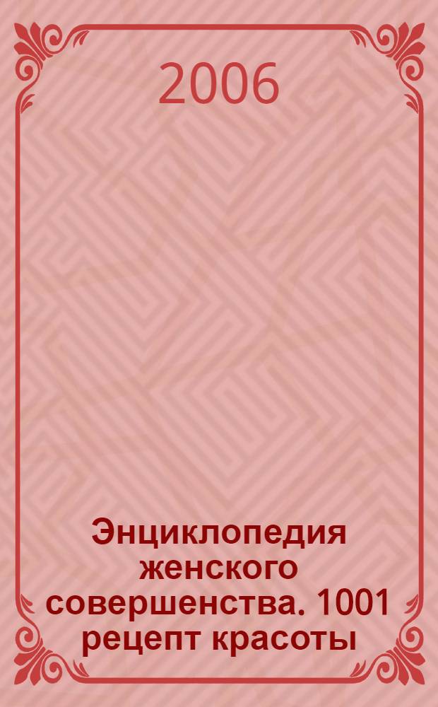 Энциклопедия женского совершенства. 1001 рецепт красоты