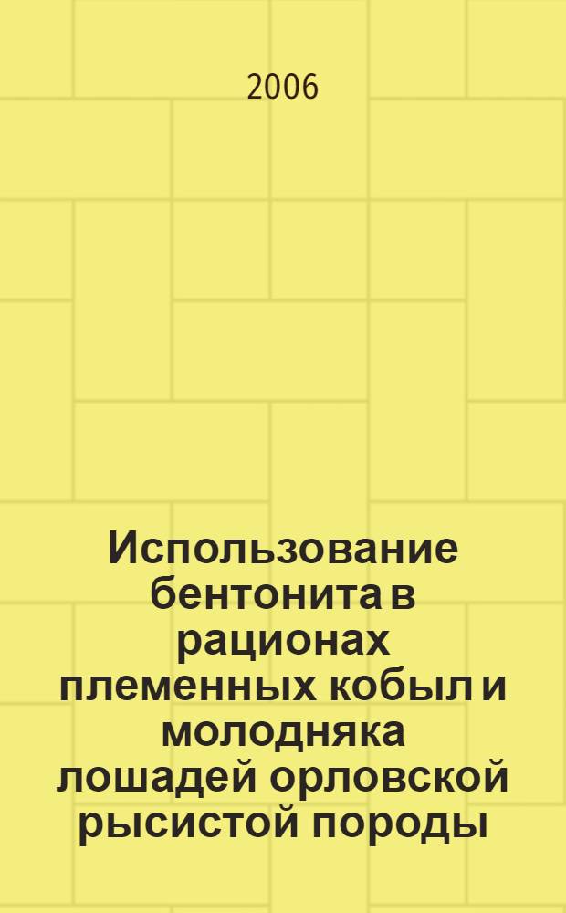 Использование бентонита в рационах племенных кобыл и молодняка лошадей орловской рысистой породы : автореф. дис. на соиск. учен. степ. канд. с.-х. наук : специальность 06.02.02 <Кормление с.-х. животных и технология кормов>