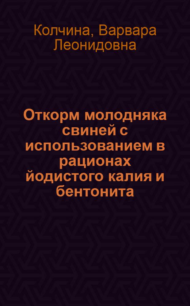 Откорм молодняка свиней с использованием в рационах йодистого калия и бентонита : автореф. дис. на соиск. учен. степ. канд. с.-х. наук : специальность 06.02.02 <Кормление с.-х. животных и технология кормов>