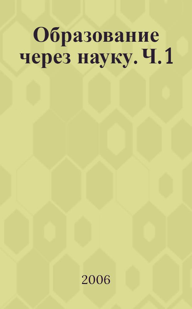 Образование через науку. Ч. 1