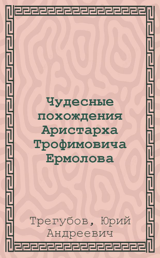 Чудесные похождения Аристарха Трофимовича Ермолова : философская сказка