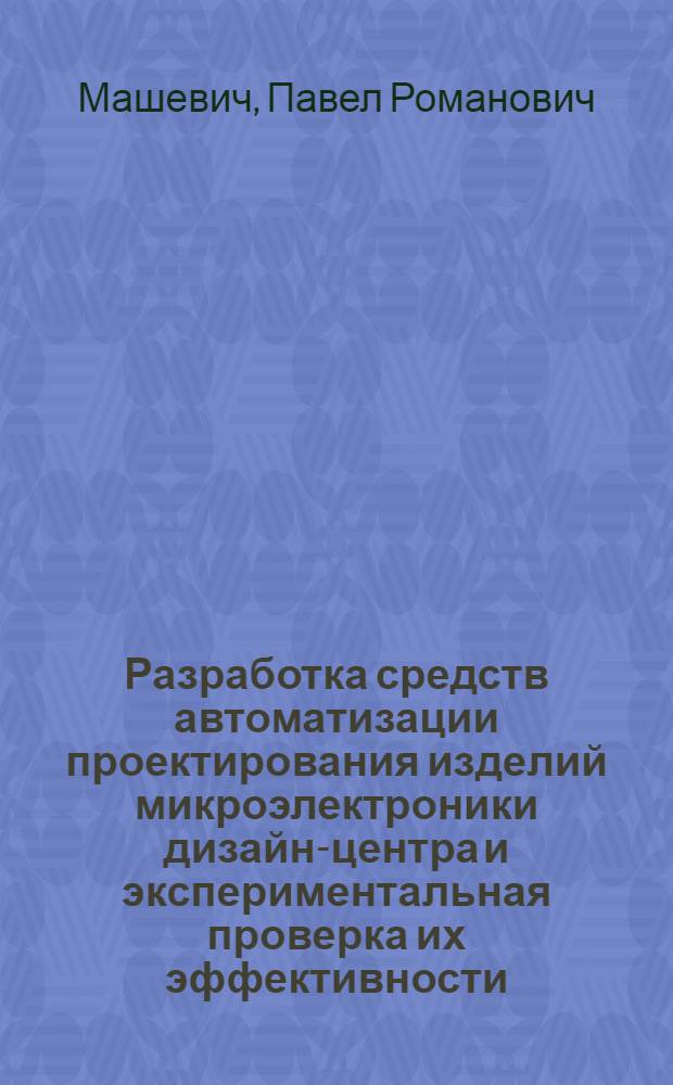 Разработка средств автоматизации проектирования изделий микроэлектроники дизайн-центра и экспериментальная проверка их эффективности : автореф. дис. на соиск. учен. степ. канд. техн. наук : специальность 05.13.12 <Системы автоматизации проектирования>