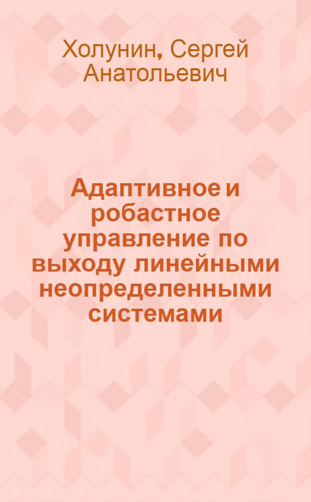 Адаптивное и робастное управление по выходу линейными неопределенными системами : автореф. дис. на соиск. учен. степ. канд. техн. наук : специальность 05.13.01 <Систем. анализ, упр. и обраб. информ.>
