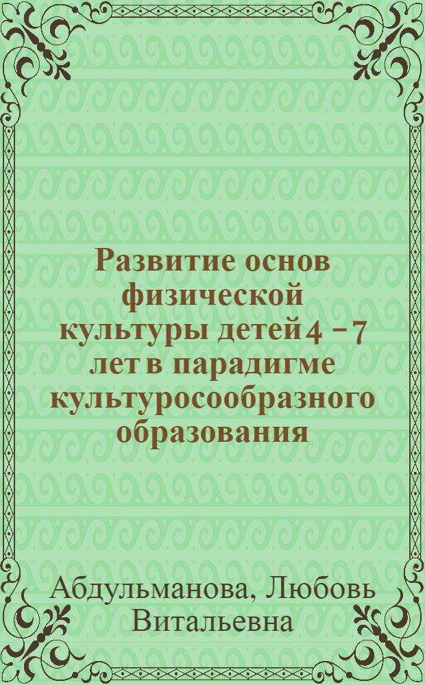 Развитие основ физической культуры детей 4 - 7 лет в парадигме культуросообразного образования : автореф. дис. на соиск. учен. степ. д-ра пед. наук : специальность 13.00.07 <Теория и методика дошк. образования>