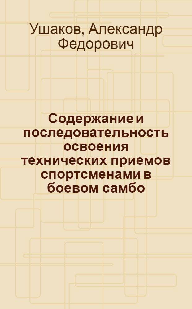 Содержание и последовательность освоения технических приемов спортсменами в боевом самбо : автореф. дис. на соиск. учен. степ. канд. пед. наук : специальность 13.00.04 <Теория и методика физ. воспитания, спортив. тренировки, оздоровит. и адаптив. физ. культуры>