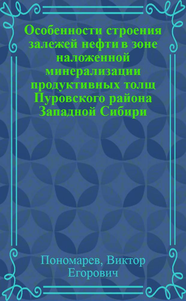 Особенности строения залежей нефти в зоне наложенной минерализации продуктивных толщ Пуровского района Западной Сибири : автореф. дис. на соиск. учен. степ. канд. геол.-минерал. наук : специальность 25.00.12 <Геология, поиски и разведка горючих ископаемых>