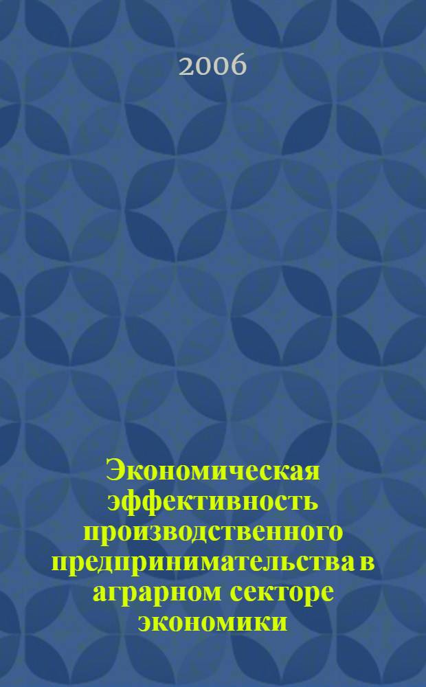 Экономическая эффективность производственного предпринимательства в аграрном секторе экономики: методы оценки и пути повышения : монография