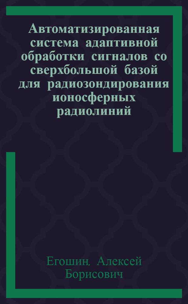 Автоматизированная система адаптивной обработки сигналов со сверхбольшой базой для радиозондирования ионосферных радиолиний : автореферат диссертации на соискание ученой степени к.т.н. : специальность 05.12.04