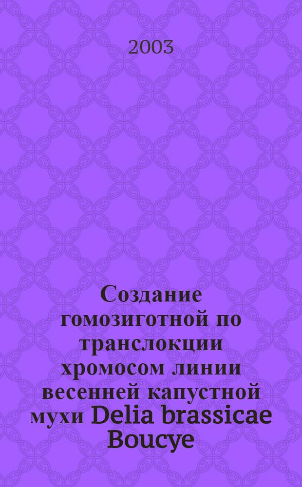 Создание гомозиготной по транслокции хромосом линии весенней капустной мухи Delia brassicae Boucye, пригородной для получения гибридов с высокой наследуемой стерильностью : автореферат диссертации на соискание ученой степени к.б.н. : специальность 03.00.09