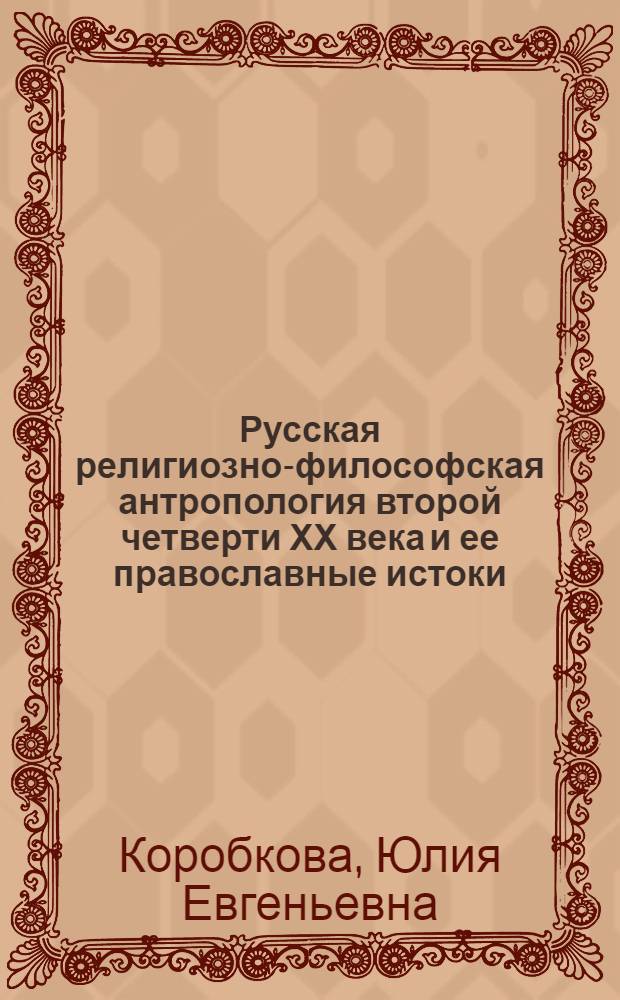 Русская религиозно-философская антропология второй четверти ХХ века и ее православные истоки : автореферат диссертации на соискание ученой степени к.филос.н. : специальность 09.00.03