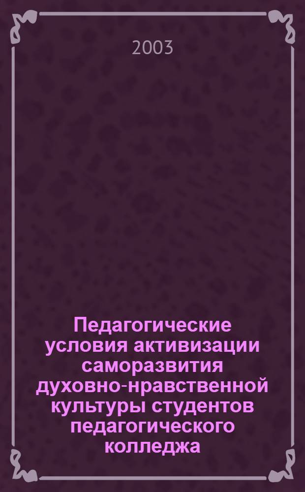 Педагогические условия активизации саморазвития духовно-нравственной культуры студентов педагогического колледжа : автореферат диссертации на соискание ученой степени к.п.н. : специальность 13.00.01
