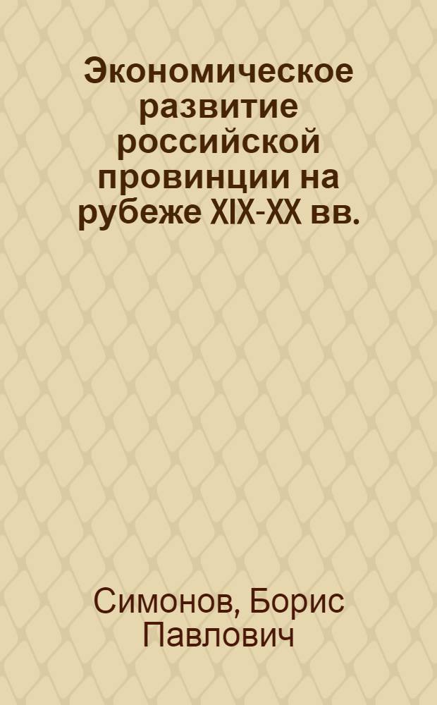 Экономическое развитие российской провинции на рубеже XIX-XX вв. (на примере губерний Среднего Поволжья) : автореферат диссертации на соискание ученой степени к.ист.н. : специальность 07.00.02