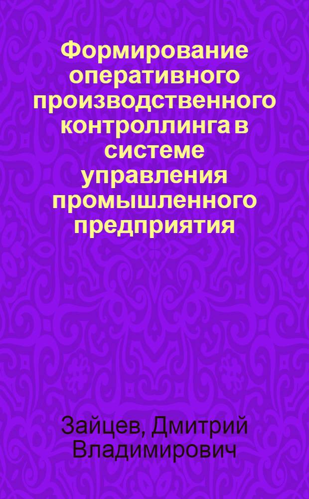 Формирование оперативного производственного контроллинга в системе управления промышленного предприятия : автореф. дис. на соиск. учен. степ. канд. экон. наук : специальность 08.00.05 <Экономика и упр. нар. хоз-вом>