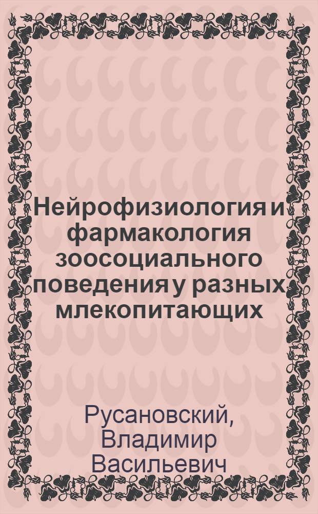 Нейрофизиология и фармакология зоосоциального поведения у разных млекопитающих : автореф. дис. на соиск. учен. степ. д-ра мед. наук : специальность 03.00.13 <Физиология> : специальность 14.00.25 <Фармакология, клинич. фармакология>