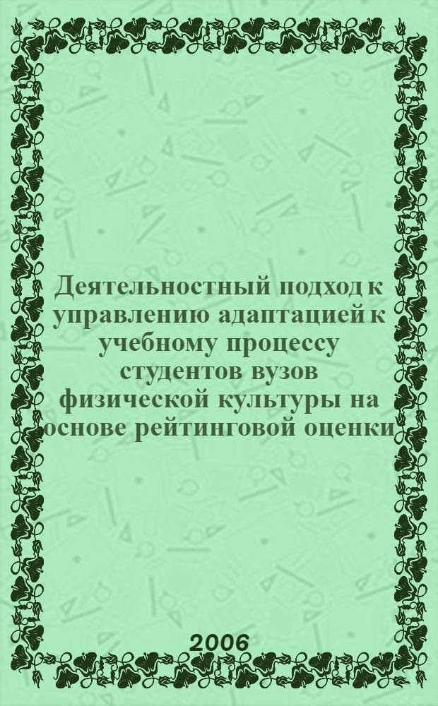 Деятельностный подход к управлению адаптацией к учебному процессу студентов вузов физической культуры на основе рейтинговой оценки : автореф. дис. на соиск. учен. степ. канд. пед. наук : специальность 13.00.04 <Теория и методика физ. воспитания, спортив. тренировки, оздоровит. и адаптив. физ. культуры>