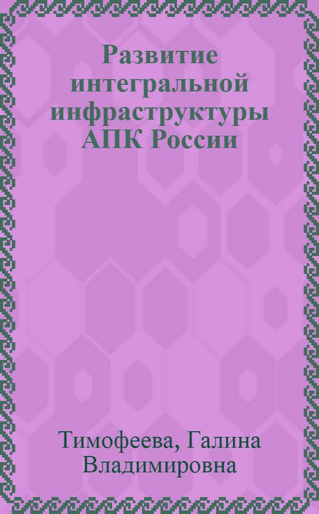 Развитие интегральной инфраструктуры АПК России: тенденции и механизмы : автореф. дис. на соиск. учен. степ. д-ра экон. наук : специальность 08.00.01 <Экон. теория>