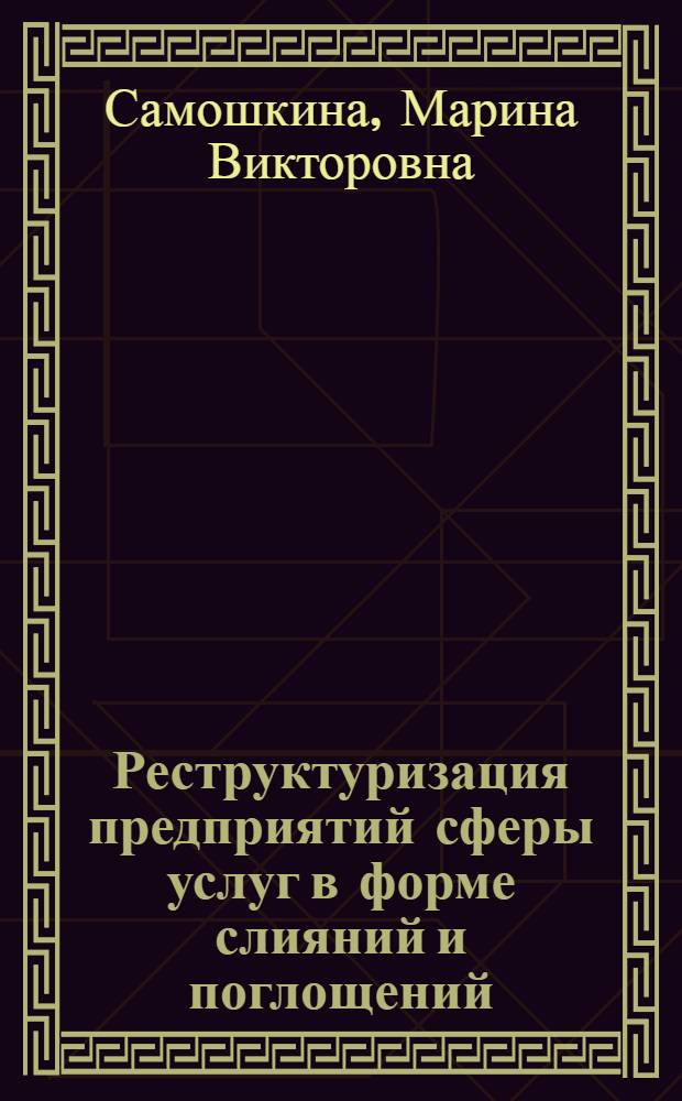 Реструктуризация предприятий сферы услуг в форме слияний и поглощений : автореф. дис. на соиск. учен. степ. канд. экон. наук : специальность 08.00.05 <Экономика и упр. нар. хоз-вом>