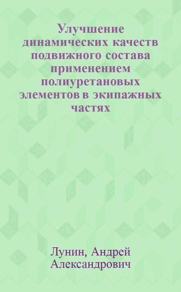 Улучшение динамических качеств подвижного состава применением полиуретановых элементов в экипажных частях : автореф. дис. на соиск. учен. степ. канд. техн. наук : специальность 05.22.07 <Подвижной состав ж. д., тяга поездов и электрификация>