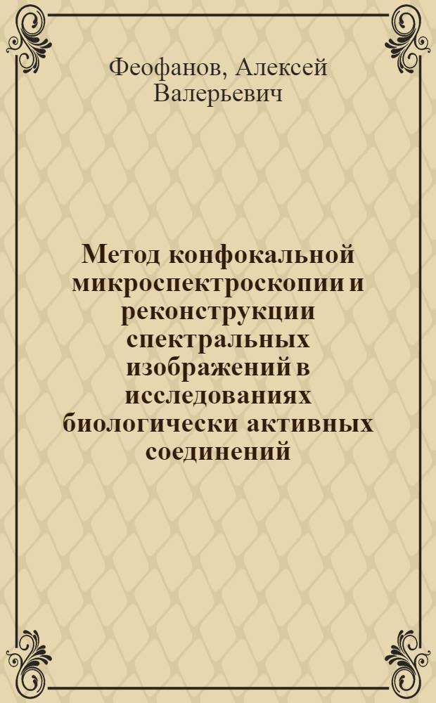 Метод конфокальной микроспектроскопии и реконструкции спектральных изображений в исследованиях биологически активных соединений : автореф. дис. на соиск. учен. степ. д-ра биол. наук : специальность 03.00.02 <Биофизика>