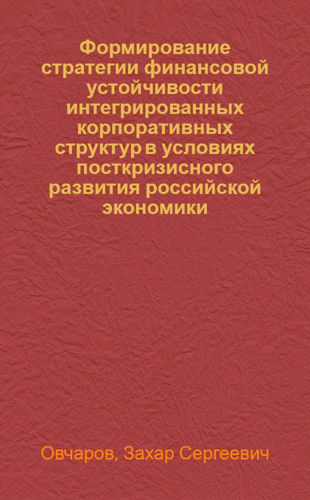 Формирование стратегии финансовой устойчивости интегрированных корпоративных структур в условиях посткризисного развития российской экономики : автореф. дис. на соиск. учен. степ. канд. экон. наук : специальность 08.00.10 <Финансы, денеж. обращение и кредит>