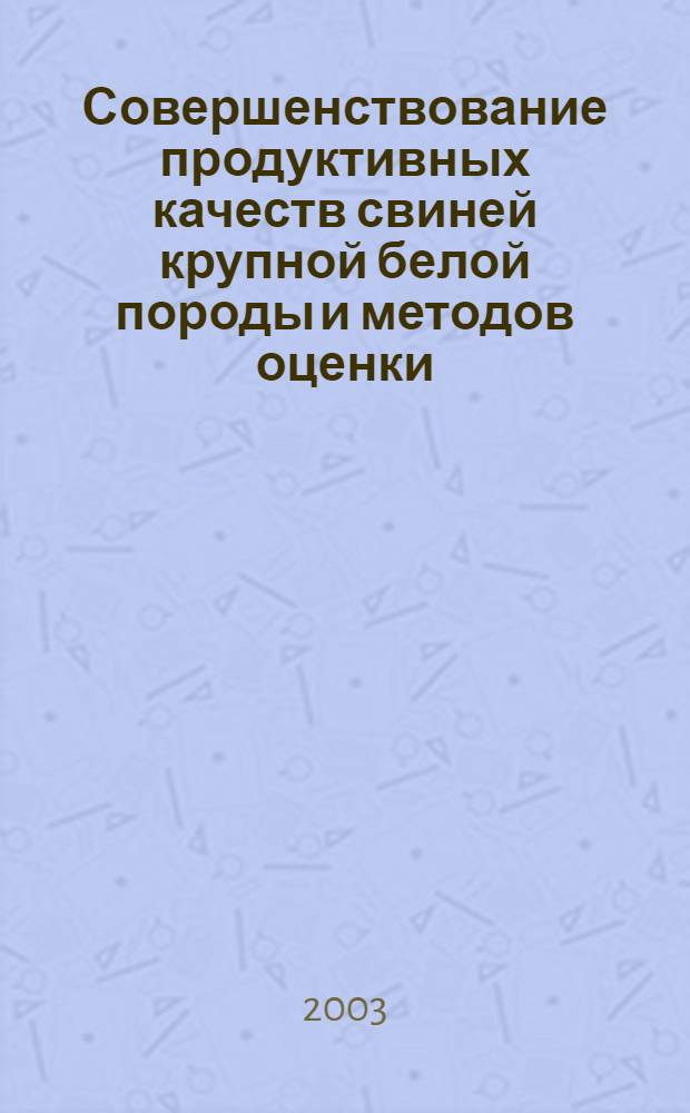 Совершенствование продуктивных качеств свиней крупной белой породы и методов оценки : автореферат диссертации на соискание ученой степени к.с.-х.н. : специальность 06.02.01