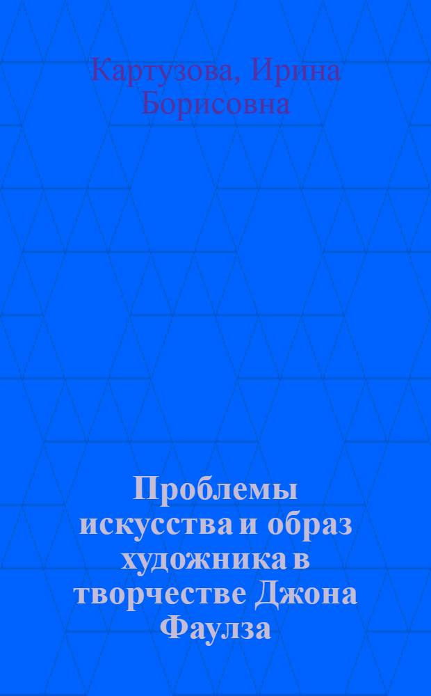 Проблемы искусства и образ художника в творчестве Джона Фаулза : автореф. дис. на соиск. учен. степ. канд. филол. наук : специальность 10.01.03 <Лит. народов стран зарубежья>