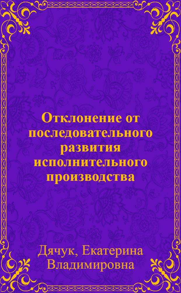 Отклонение от последовательного развития исполнительного производства : автореф. дис. на соиск. учен. степ. канд. юрид. наук : специальность 12.00.15 <Гражд. процесс; арбитр. процесс>