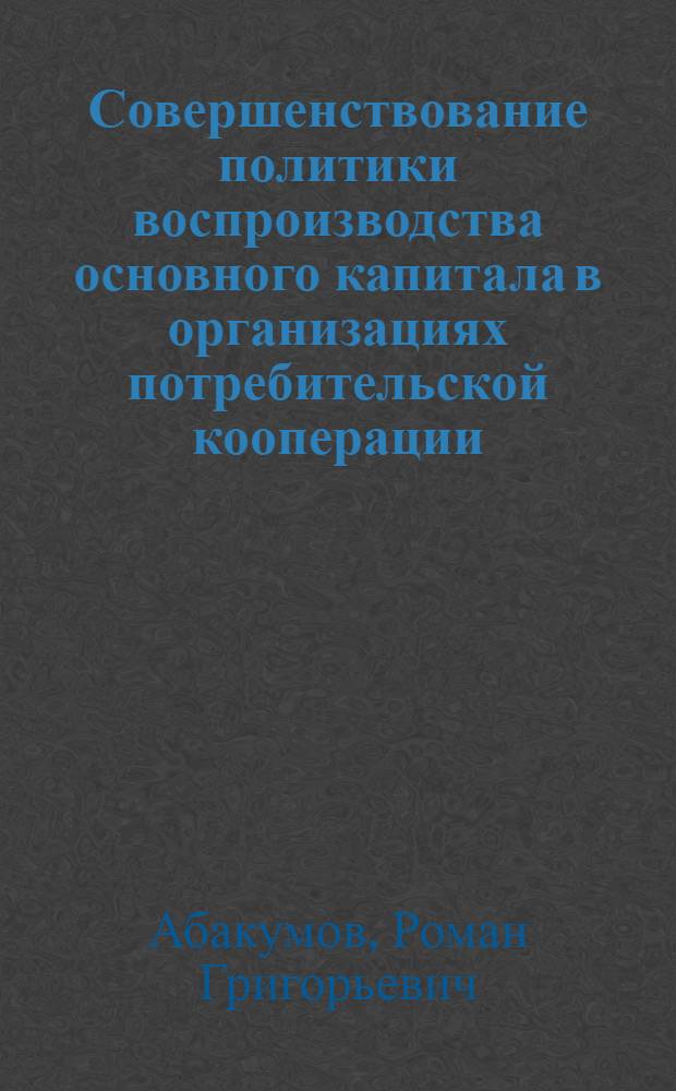 Совершенствование политики воспроизводства основного капитала в организациях потребительской кооперации : автореф. дис. на соиск. учен. степ. канд. экон. наук : специальность 08.00.05 <Экономика и упр. нар. хоз-вом>