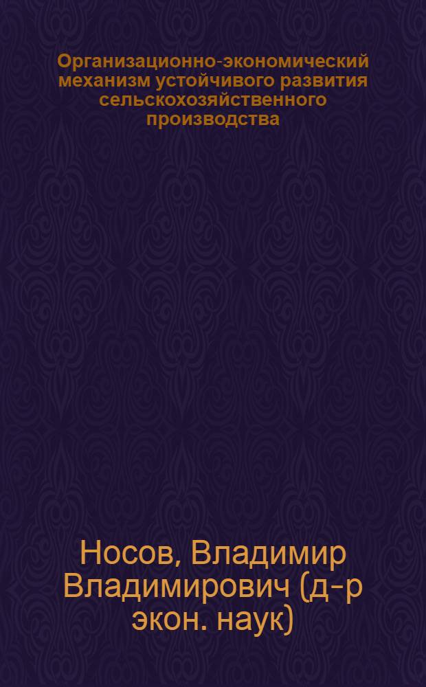 Организационно-экономический механизм устойчивого развития сельскохозяйственного производства : (теория и практика) : автореф. дис. на соиск. учен. степ. д-ра экон. наук : специальность 08.00.05 <Экономика и упр. нар. хоз-вом>