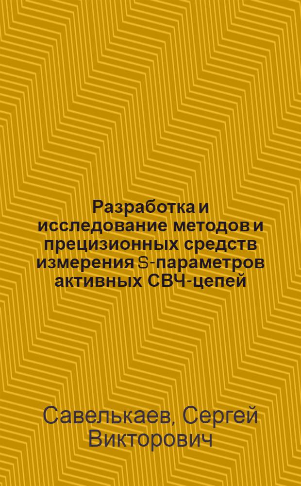 Разработка и исследование методов и прецизионных средств измерения S-параметров активных СВЧ-цепей : автореф. дис. на соиск. учен. степ. д-ра техн. наук : специальность 05.11.15 <Метрология и метрол. обеспечение>