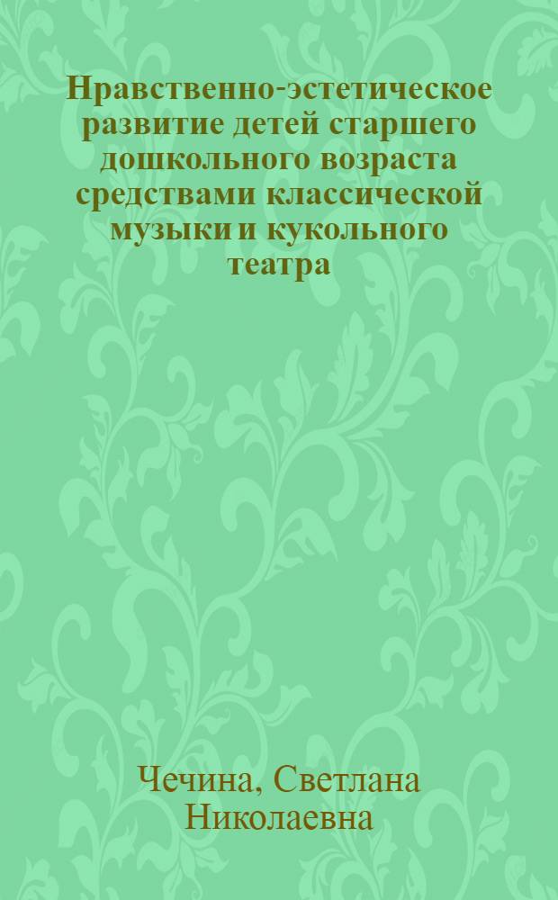 Нравственно-эстетическое развитие детей старшего дошкольного возраста средствами классической музыки и кукольного театра : автореф. дис. на соиск. учен. степ. канд. пед. наук : специальность 13.00.01 <Общ. педагогика, история педагогики и образования>