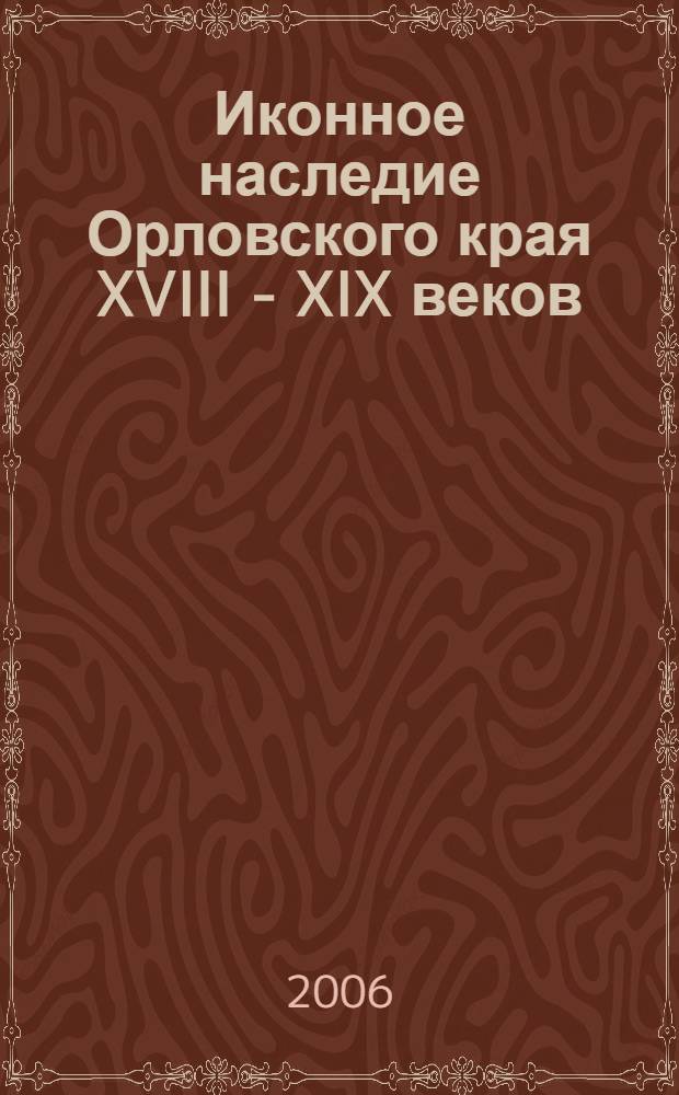 Иконное наследие Орловского края XVIII - XIX веков : автореф. дис. на соиск. учен. степ. канд. искусствоведения : специальность 17.00.04 <Изобр. и декоратив.-прикладное искусство и архитектура>