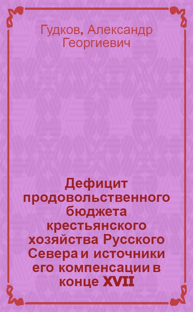 Дефицит продовольственного бюджета крестьянского хозяйства Русского Севера и источники его компенсации в конце XVII - первой половине XIX века : автореф. дис. на соиск. учен. степ. канд. ист. наук : специальность 07.00.02 <Отечеств. история> : cпециальность 07.00.02 <Отечественная история>